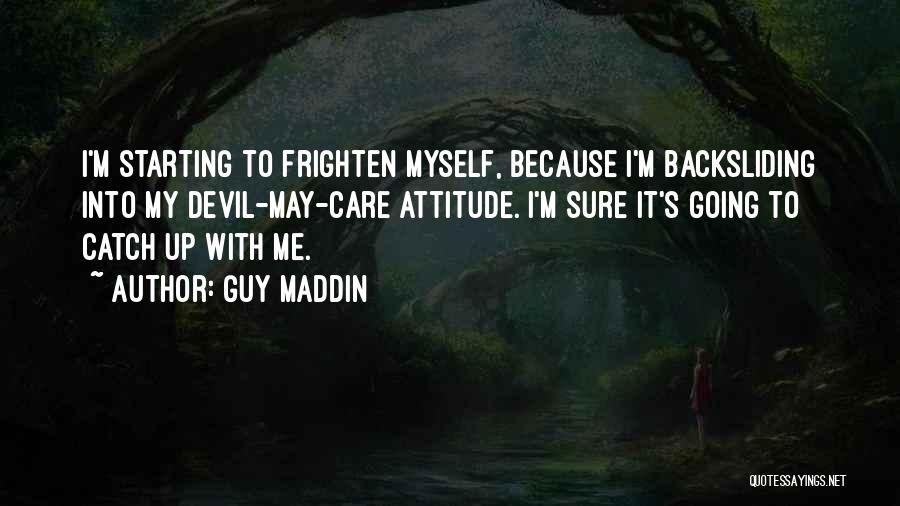 Guy Maddin Quotes: I'm Starting To Frighten Myself, Because I'm Backsliding Into My Devil-may-care Attitude. I'm Sure It's Going To Catch Up With
