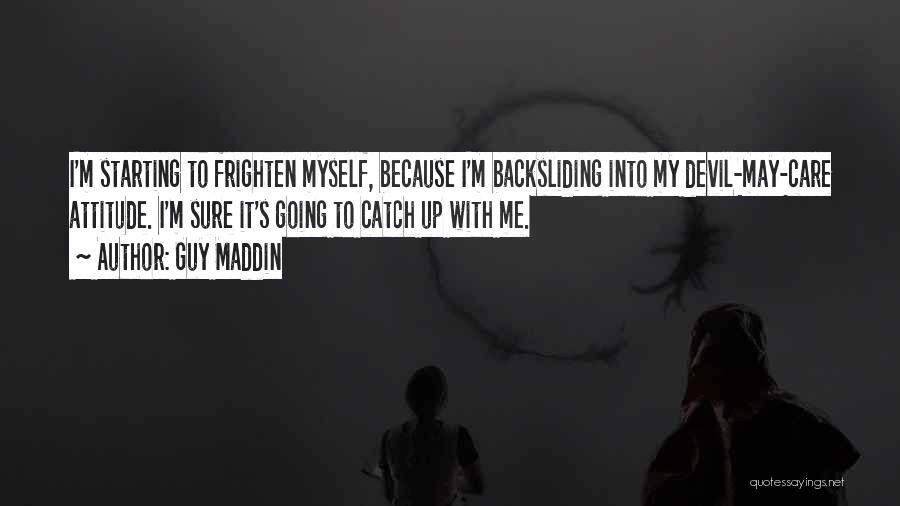 Guy Maddin Quotes: I'm Starting To Frighten Myself, Because I'm Backsliding Into My Devil-may-care Attitude. I'm Sure It's Going To Catch Up With