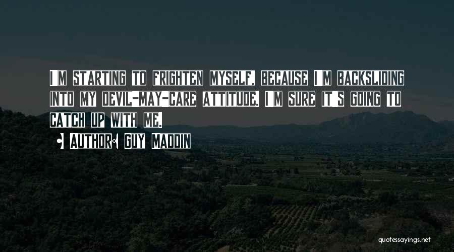 Guy Maddin Quotes: I'm Starting To Frighten Myself, Because I'm Backsliding Into My Devil-may-care Attitude. I'm Sure It's Going To Catch Up With