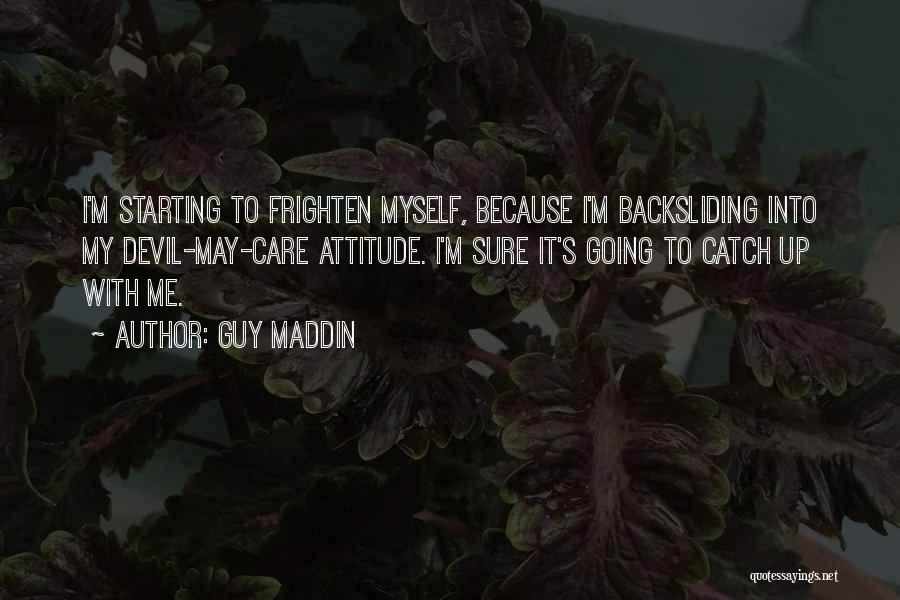 Guy Maddin Quotes: I'm Starting To Frighten Myself, Because I'm Backsliding Into My Devil-may-care Attitude. I'm Sure It's Going To Catch Up With