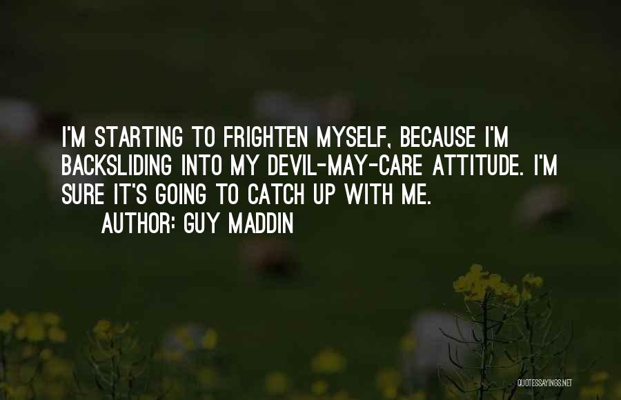 Guy Maddin Quotes: I'm Starting To Frighten Myself, Because I'm Backsliding Into My Devil-may-care Attitude. I'm Sure It's Going To Catch Up With