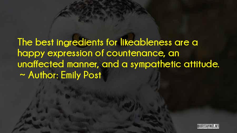 Emily Post Quotes: The Best Ingredients For Likeableness Are A Happy Expression Of Countenance, An Unaffected Manner, And A Sympathetic Attitude.
