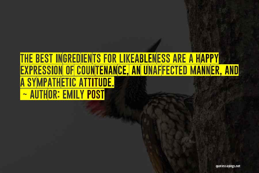 Emily Post Quotes: The Best Ingredients For Likeableness Are A Happy Expression Of Countenance, An Unaffected Manner, And A Sympathetic Attitude.