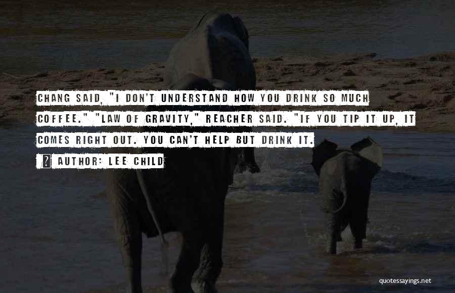 Lee Child Quotes: Chang Said, I Don't Understand How You Drink So Much Coffee. Law Of Gravity, Reacher Said. If You Tip It