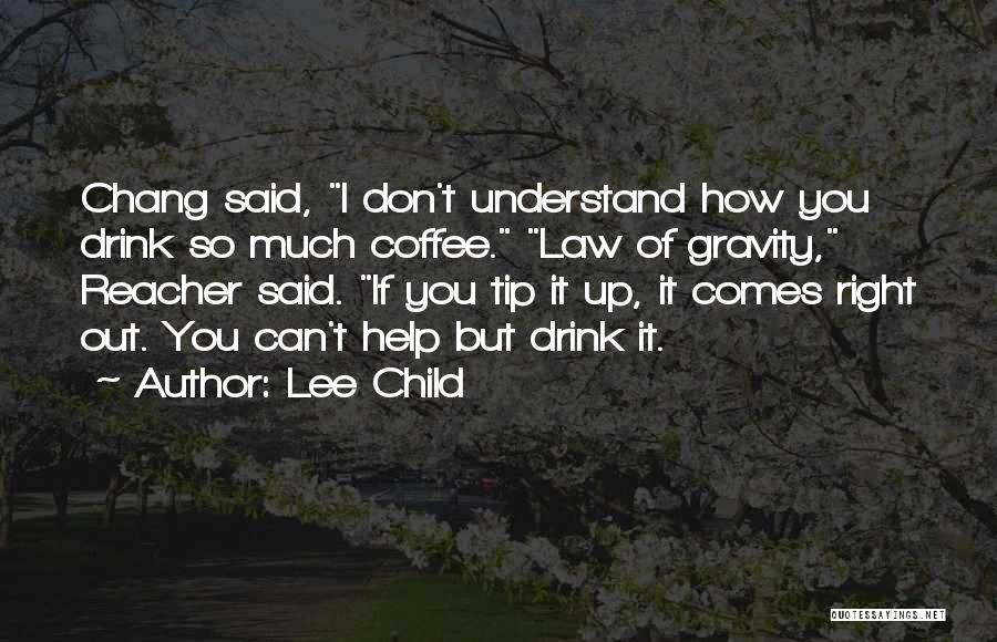 Lee Child Quotes: Chang Said, I Don't Understand How You Drink So Much Coffee. Law Of Gravity, Reacher Said. If You Tip It