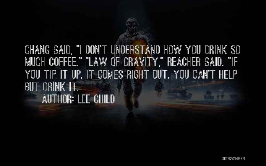 Lee Child Quotes: Chang Said, I Don't Understand How You Drink So Much Coffee. Law Of Gravity, Reacher Said. If You Tip It