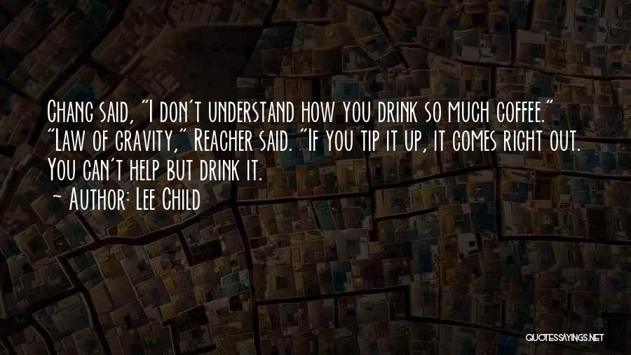 Lee Child Quotes: Chang Said, I Don't Understand How You Drink So Much Coffee. Law Of Gravity, Reacher Said. If You Tip It