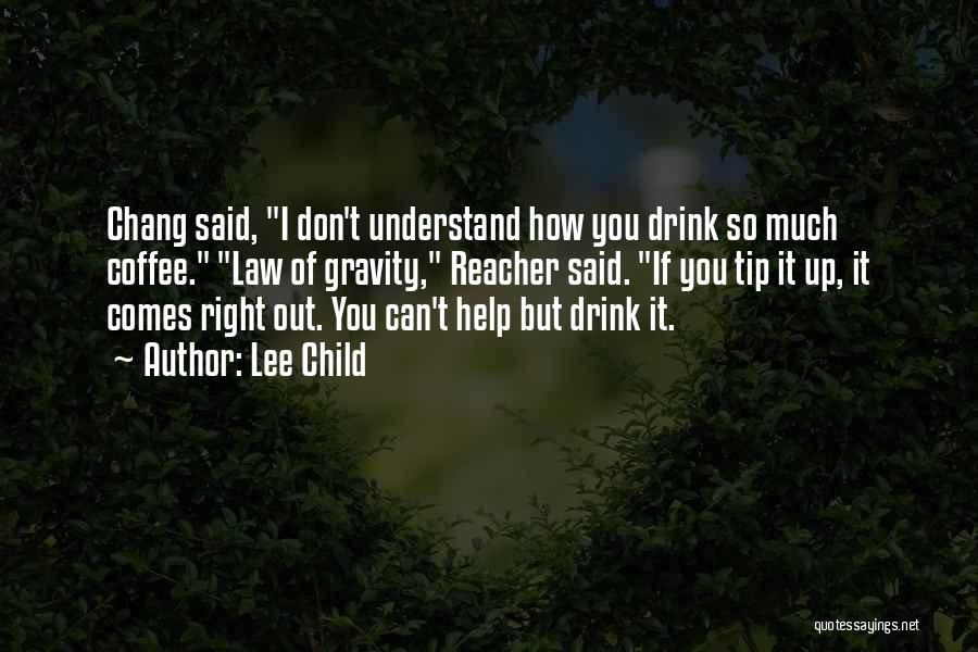 Lee Child Quotes: Chang Said, I Don't Understand How You Drink So Much Coffee. Law Of Gravity, Reacher Said. If You Tip It