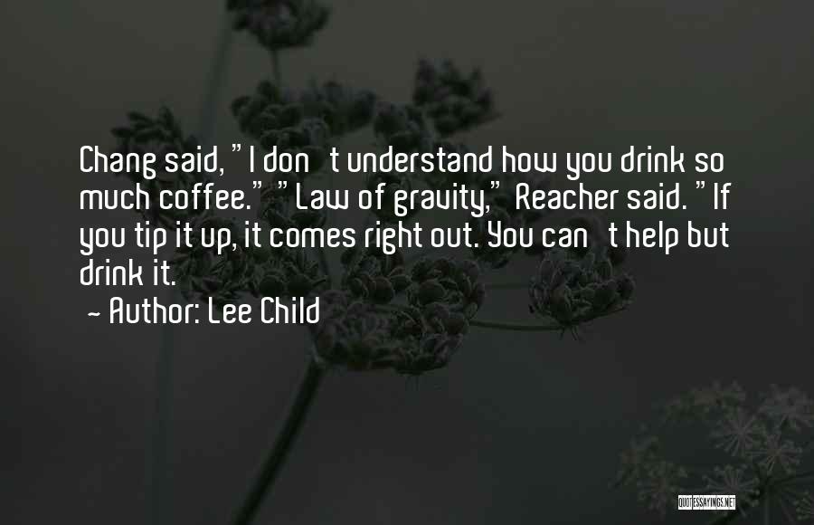 Lee Child Quotes: Chang Said, I Don't Understand How You Drink So Much Coffee. Law Of Gravity, Reacher Said. If You Tip It