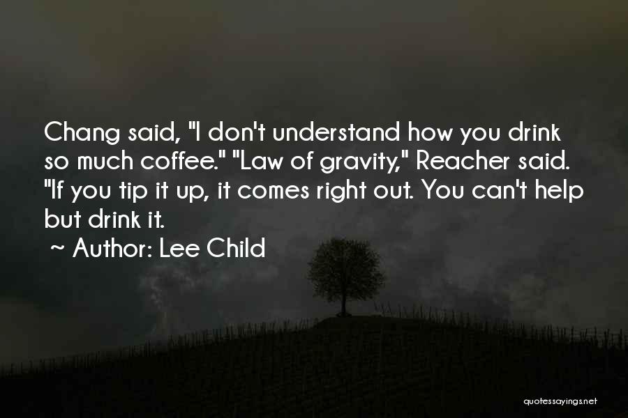 Lee Child Quotes: Chang Said, I Don't Understand How You Drink So Much Coffee. Law Of Gravity, Reacher Said. If You Tip It