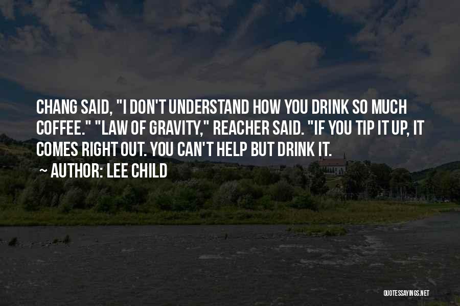 Lee Child Quotes: Chang Said, I Don't Understand How You Drink So Much Coffee. Law Of Gravity, Reacher Said. If You Tip It