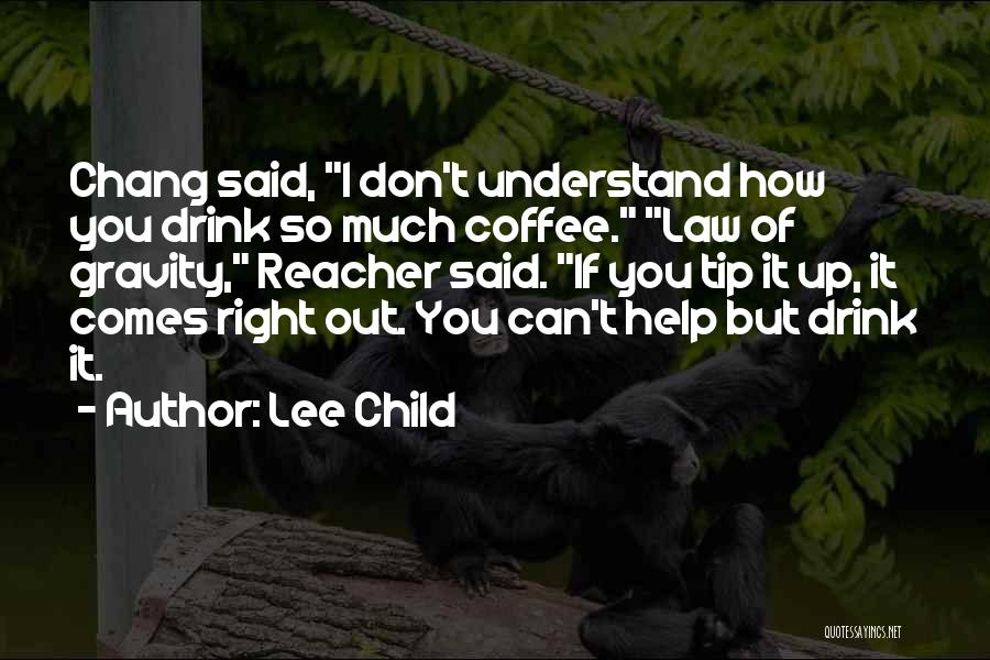 Lee Child Quotes: Chang Said, I Don't Understand How You Drink So Much Coffee. Law Of Gravity, Reacher Said. If You Tip It