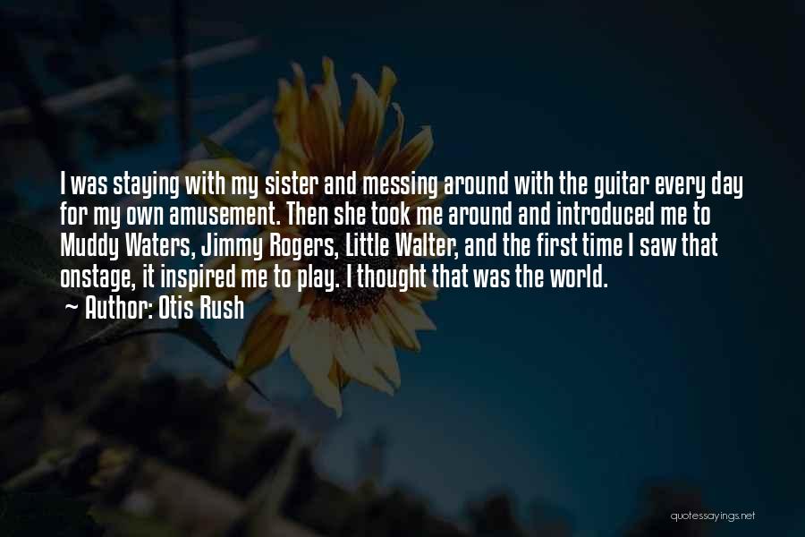 Otis Rush Quotes: I Was Staying With My Sister And Messing Around With The Guitar Every Day For My Own Amusement. Then She