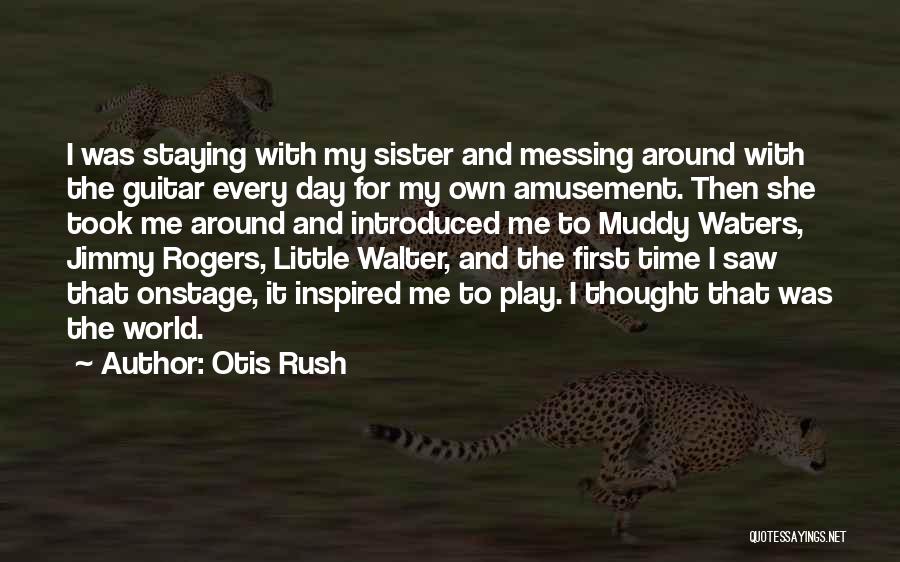 Otis Rush Quotes: I Was Staying With My Sister And Messing Around With The Guitar Every Day For My Own Amusement. Then She