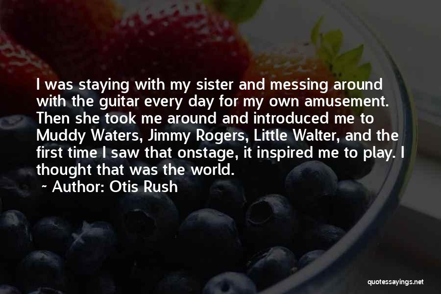 Otis Rush Quotes: I Was Staying With My Sister And Messing Around With The Guitar Every Day For My Own Amusement. Then She