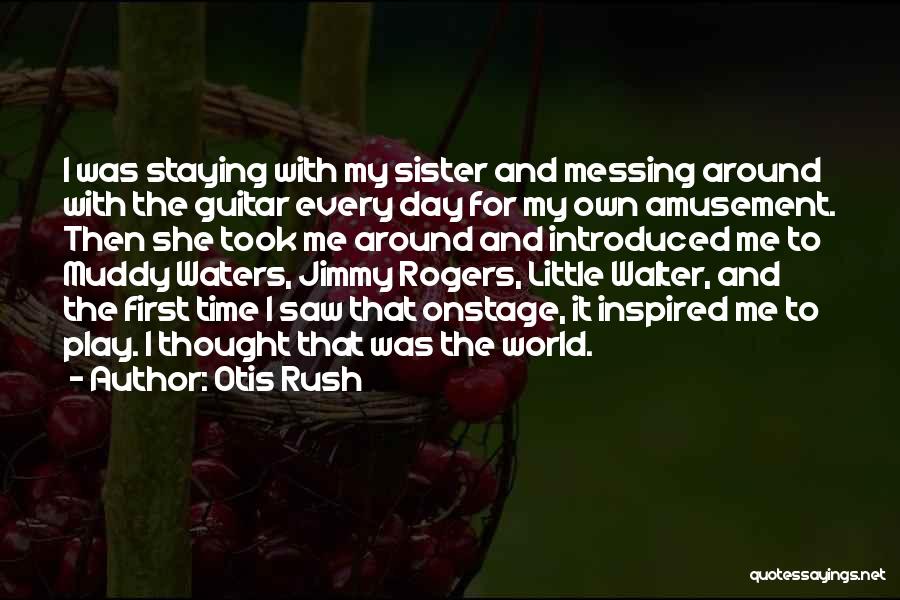 Otis Rush Quotes: I Was Staying With My Sister And Messing Around With The Guitar Every Day For My Own Amusement. Then She