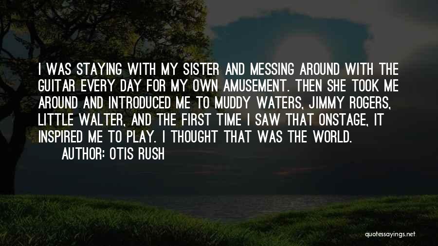 Otis Rush Quotes: I Was Staying With My Sister And Messing Around With The Guitar Every Day For My Own Amusement. Then She