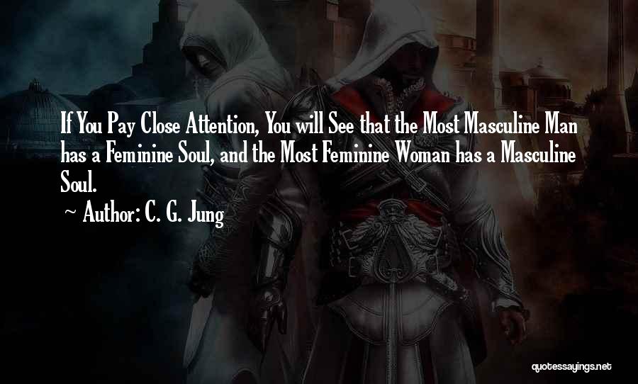 C. G. Jung Quotes: If You Pay Close Attention, You Will See That The Most Masculine Man Has A Feminine Soul, And The Most