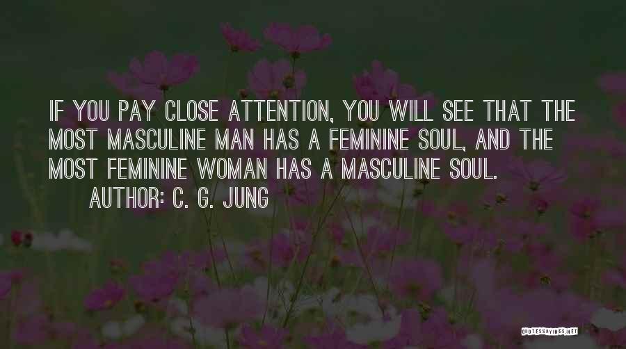 C. G. Jung Quotes: If You Pay Close Attention, You Will See That The Most Masculine Man Has A Feminine Soul, And The Most