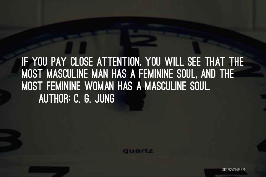 C. G. Jung Quotes: If You Pay Close Attention, You Will See That The Most Masculine Man Has A Feminine Soul, And The Most