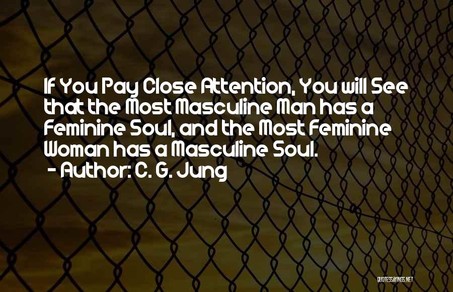 C. G. Jung Quotes: If You Pay Close Attention, You Will See That The Most Masculine Man Has A Feminine Soul, And The Most