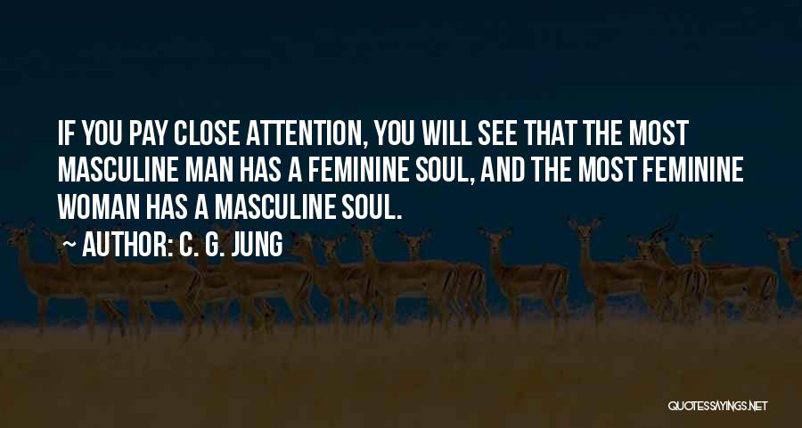 C. G. Jung Quotes: If You Pay Close Attention, You Will See That The Most Masculine Man Has A Feminine Soul, And The Most