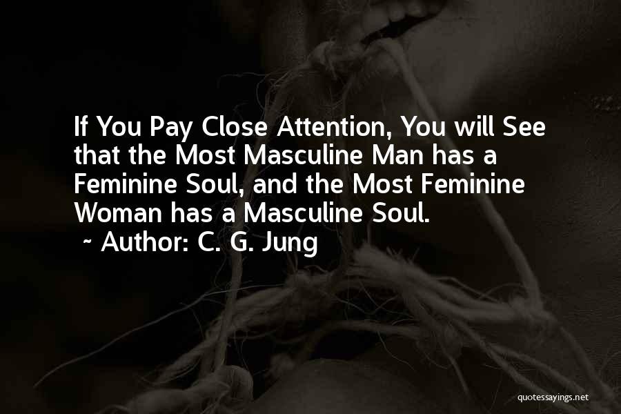 C. G. Jung Quotes: If You Pay Close Attention, You Will See That The Most Masculine Man Has A Feminine Soul, And The Most