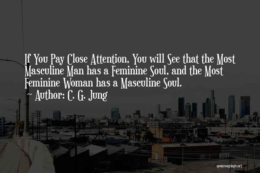 C. G. Jung Quotes: If You Pay Close Attention, You Will See That The Most Masculine Man Has A Feminine Soul, And The Most