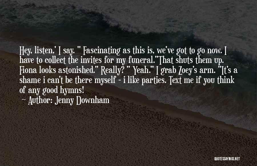 Jenny Downham Quotes: Hey, Listen,' I Say. Fascinating As This Is, We've Got To Go Now. I Have To Collect The Invites For