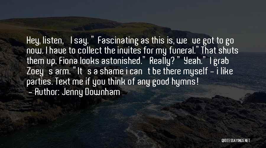 Jenny Downham Quotes: Hey, Listen,' I Say. Fascinating As This Is, We've Got To Go Now. I Have To Collect The Invites For