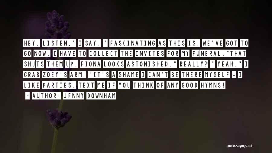 Jenny Downham Quotes: Hey, Listen,' I Say. Fascinating As This Is, We've Got To Go Now. I Have To Collect The Invites For