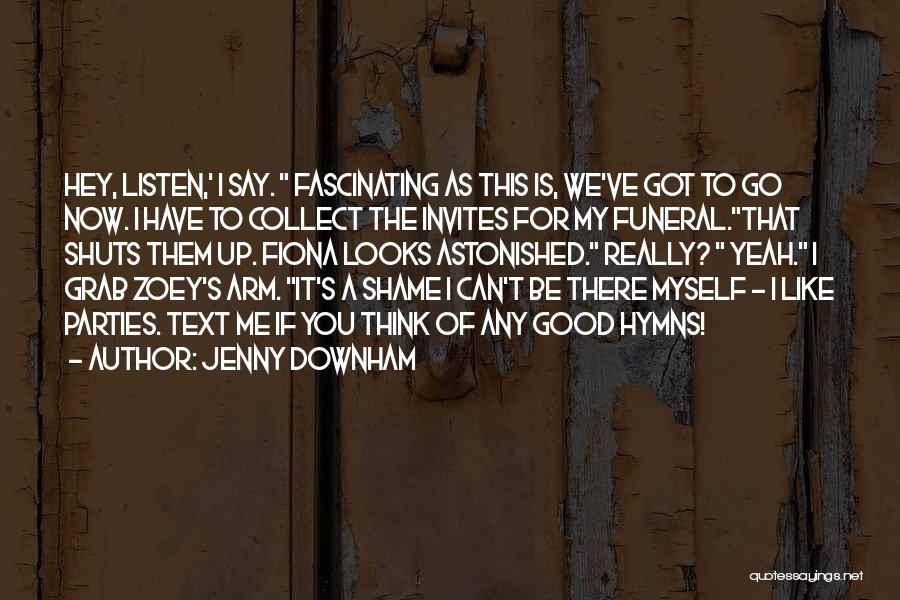 Jenny Downham Quotes: Hey, Listen,' I Say. Fascinating As This Is, We've Got To Go Now. I Have To Collect The Invites For
