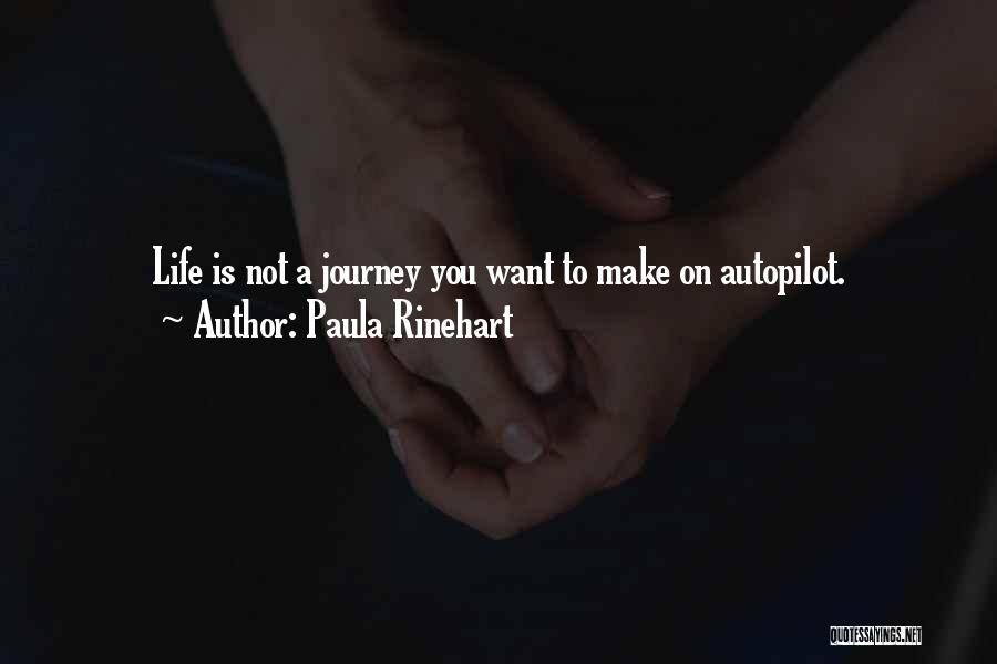 Paula Rinehart Quotes: Life Is Not A Journey You Want To Make On Autopilot.