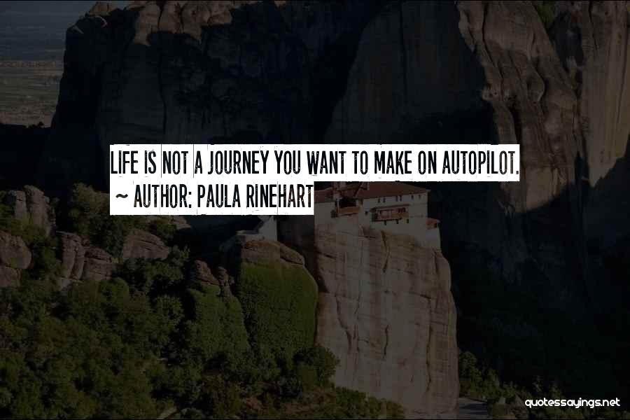 Paula Rinehart Quotes: Life Is Not A Journey You Want To Make On Autopilot.