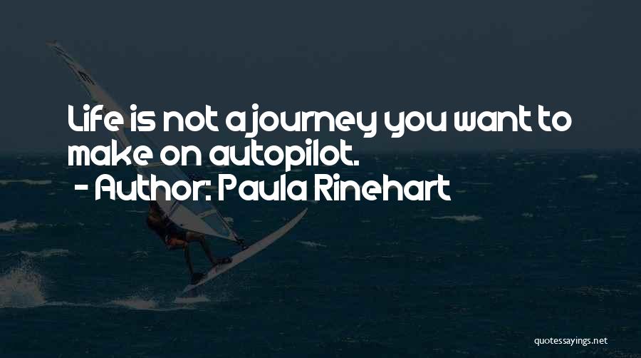 Paula Rinehart Quotes: Life Is Not A Journey You Want To Make On Autopilot.