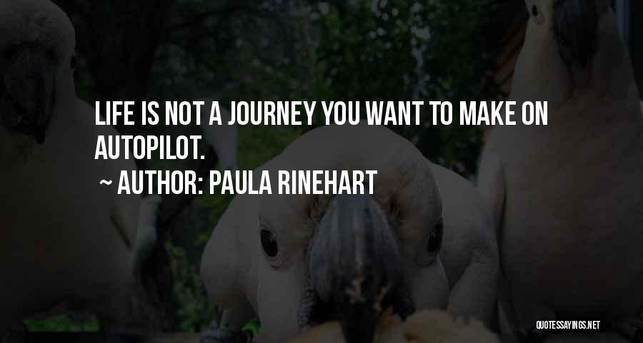 Paula Rinehart Quotes: Life Is Not A Journey You Want To Make On Autopilot.