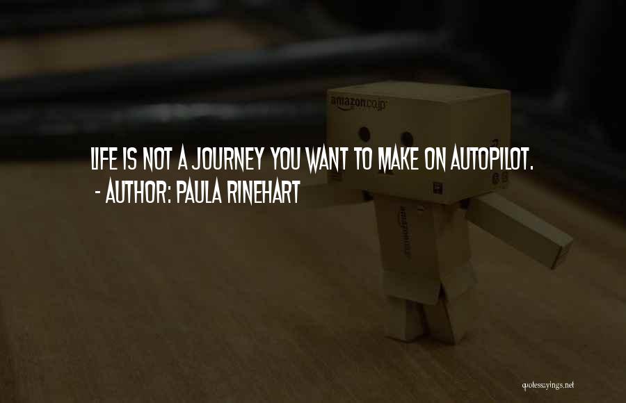 Paula Rinehart Quotes: Life Is Not A Journey You Want To Make On Autopilot.