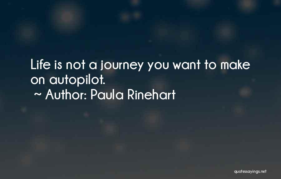 Paula Rinehart Quotes: Life Is Not A Journey You Want To Make On Autopilot.