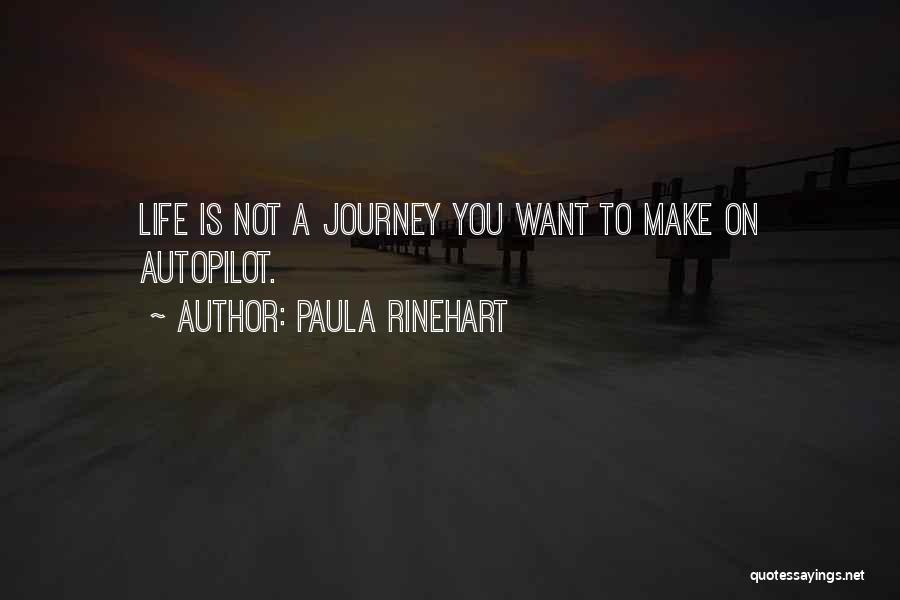 Paula Rinehart Quotes: Life Is Not A Journey You Want To Make On Autopilot.