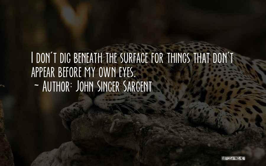 John Singer Sargent Quotes: I Don't Dig Beneath The Surface For Things That Don't Appear Before My Own Eyes.