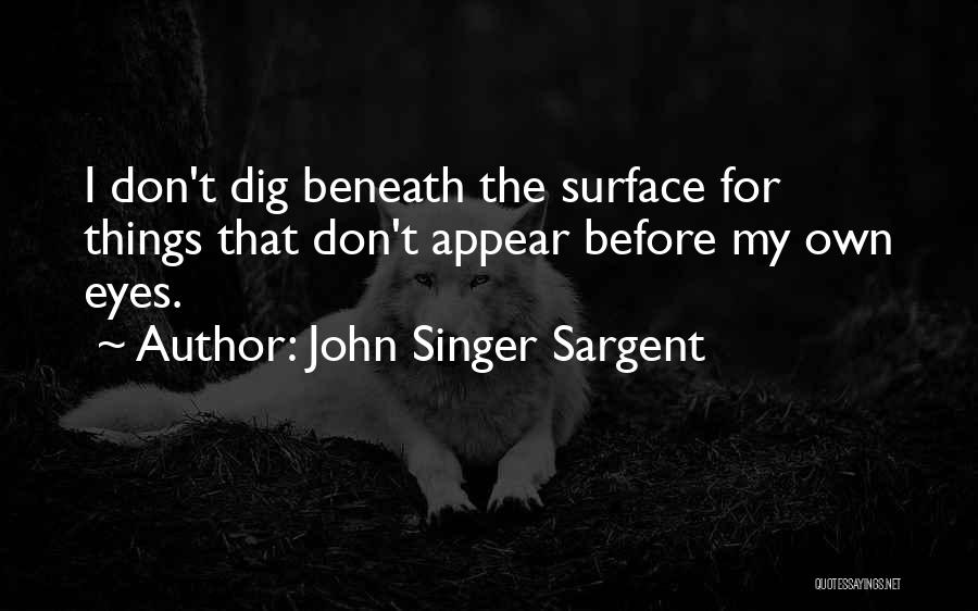 John Singer Sargent Quotes: I Don't Dig Beneath The Surface For Things That Don't Appear Before My Own Eyes.