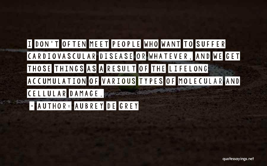 Aubrey De Grey Quotes: I Don't Often Meet People Who Want To Suffer Cardiovascular Disease Or Whatever, And We Get Those Things As A