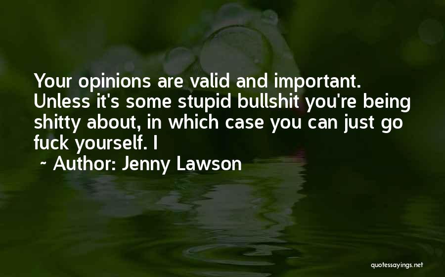 Jenny Lawson Quotes: Your Opinions Are Valid And Important. Unless It's Some Stupid Bullshit You're Being Shitty About, In Which Case You Can