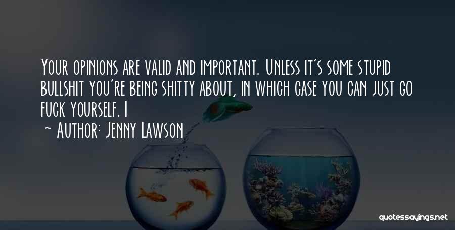 Jenny Lawson Quotes: Your Opinions Are Valid And Important. Unless It's Some Stupid Bullshit You're Being Shitty About, In Which Case You Can