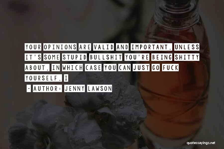 Jenny Lawson Quotes: Your Opinions Are Valid And Important. Unless It's Some Stupid Bullshit You're Being Shitty About, In Which Case You Can