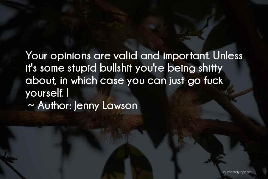 Jenny Lawson Quotes: Your Opinions Are Valid And Important. Unless It's Some Stupid Bullshit You're Being Shitty About, In Which Case You Can