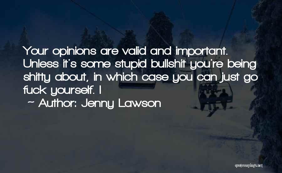 Jenny Lawson Quotes: Your Opinions Are Valid And Important. Unless It's Some Stupid Bullshit You're Being Shitty About, In Which Case You Can