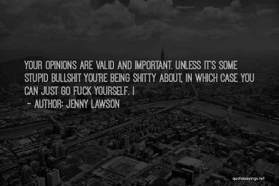 Jenny Lawson Quotes: Your Opinions Are Valid And Important. Unless It's Some Stupid Bullshit You're Being Shitty About, In Which Case You Can