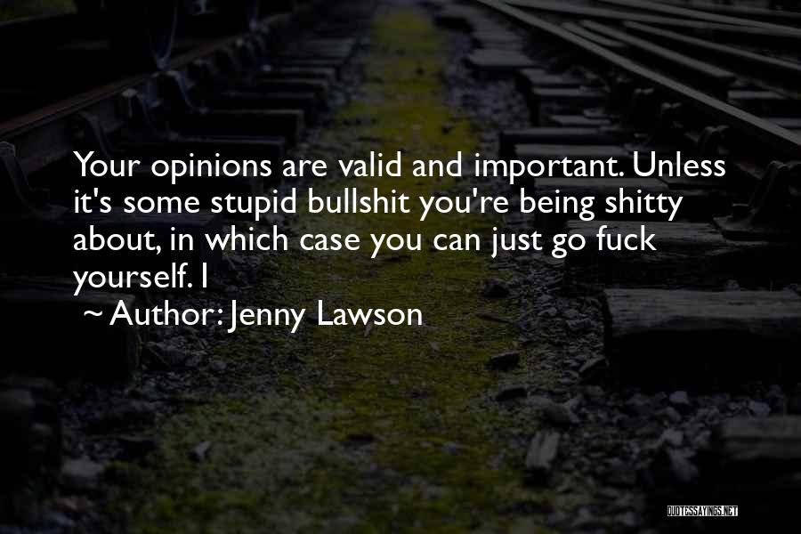 Jenny Lawson Quotes: Your Opinions Are Valid And Important. Unless It's Some Stupid Bullshit You're Being Shitty About, In Which Case You Can