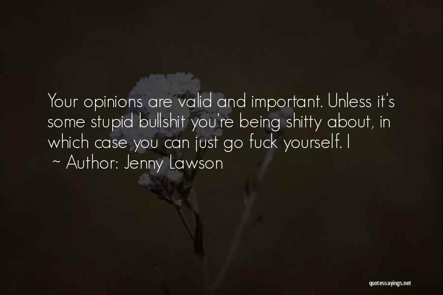 Jenny Lawson Quotes: Your Opinions Are Valid And Important. Unless It's Some Stupid Bullshit You're Being Shitty About, In Which Case You Can